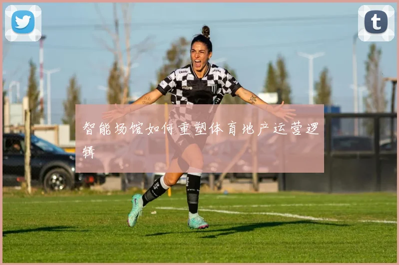 智能场馆如何重塑体育地产运营逻辑