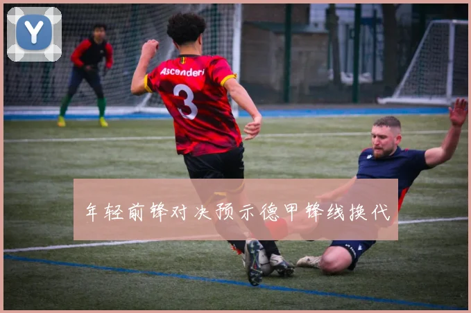 年轻前锋对决预示德甲锋线换代