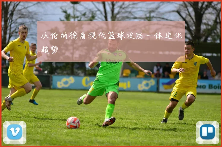 从伦纳德看现代篮球攻防一体进化趋势