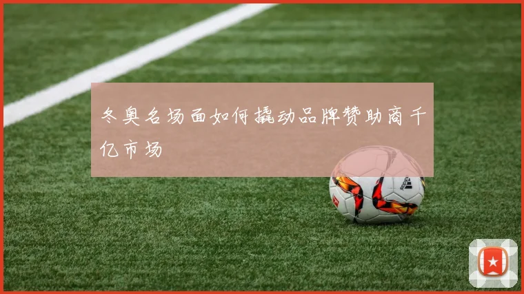 冬奥名场面如何撬动品牌赞助商千亿市场