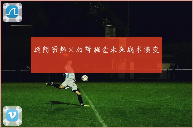 迈阿密热火对阵掘金未来战术演变