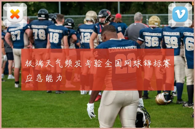 极端天气频发考验全国网球锦标赛应急能力