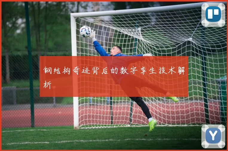 钢结构奇迹背后的数字孪生技术解析