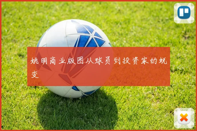 姚明商业版图从球员到投资家的蜕变