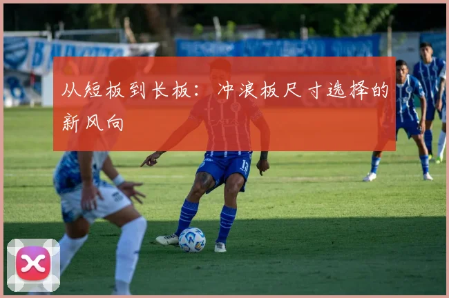 从短板到长板：冲浪板尺寸选择的新风向