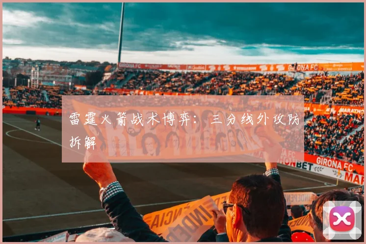 雷霆火箭战术博弈：三分线外攻防拆解