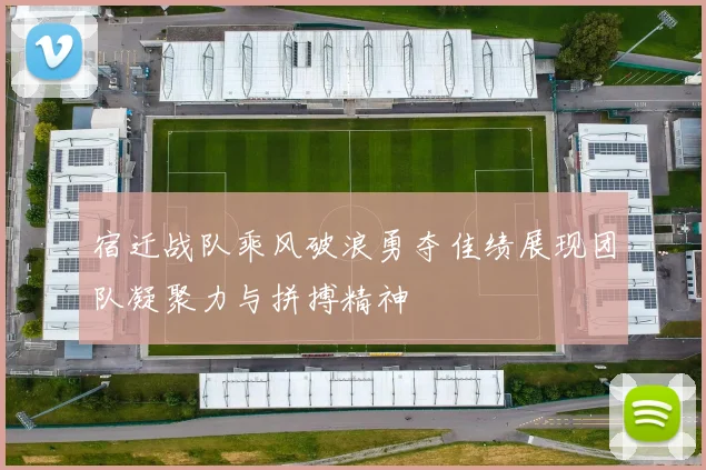 宿迁战队乘风破浪勇夺佳绩展现团队凝聚力与拼搏精神