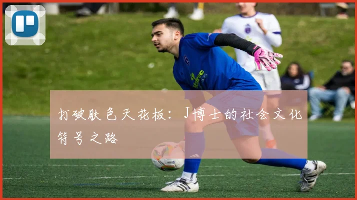 打破肤色天花板：J博士的社会文化符号之路