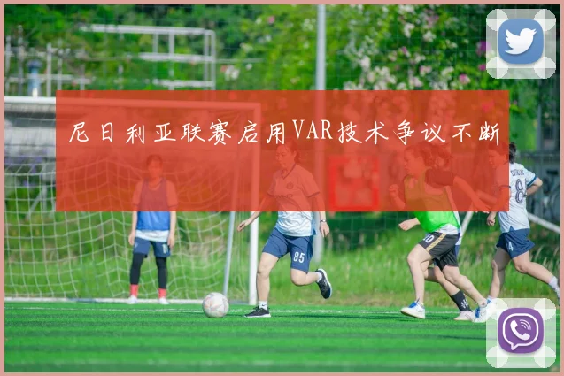 尼日利亚联赛启用VAR技术争议不断