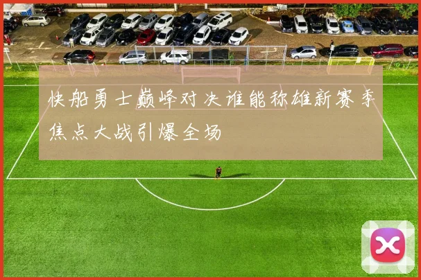 快船勇士巅峰对决谁能称雄新赛季焦点大战引爆全场