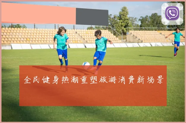 全民健身热潮重塑旅游消费新场景