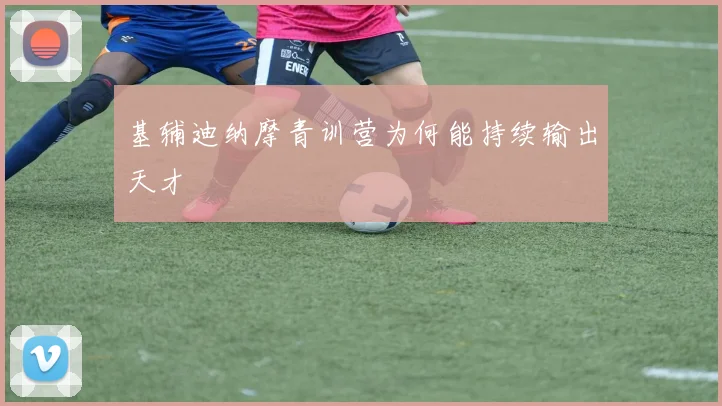 基辅迪纳摩青训营为何能持续输出天才