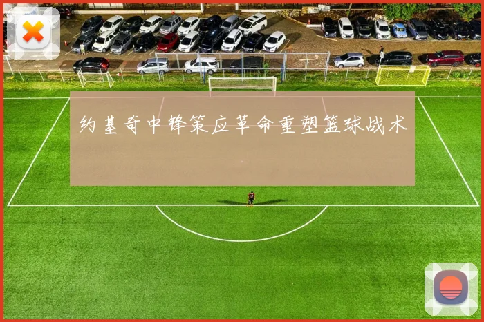 约基奇中锋策应革命重塑篮球战术